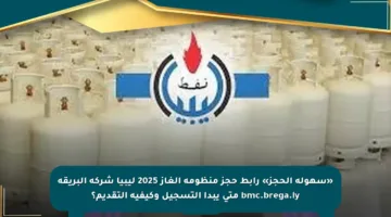 «سهولة الحجز» رابط حجز منظومة الغاز 2025 ليبيا شركة البريقة bmc.brega.ly متى يبدأ التسجيل وكيفية التقديم؟